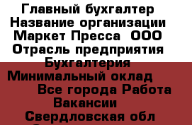 Главный бухгалтер › Название организации ­ Маркет-Пресса, ООО › Отрасль предприятия ­ Бухгалтерия › Минимальный оклад ­ 35 000 - Все города Работа » Вакансии   . Свердловская обл.,Среднеуральск г.